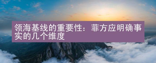 领海基线的重要性：菲方应明确事实的几个维度